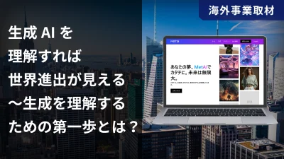 生成AIを理解すれば世界進出が見える〜生成を理解するための第一歩とは？