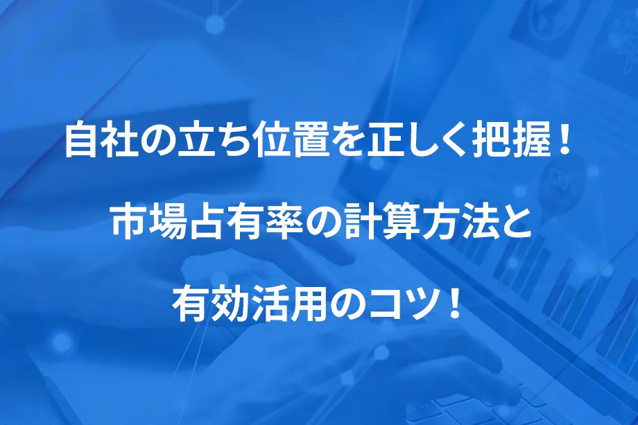 自社の立ち位置を正しく把握！ 市場占有率の計算方法と有効活用のコツ！