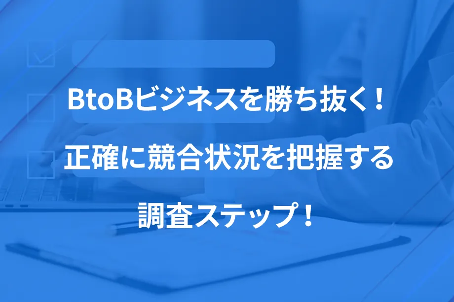 BtoBビジネスを勝ち抜く！ 正確に競合状況を把握する調査ステップ！
