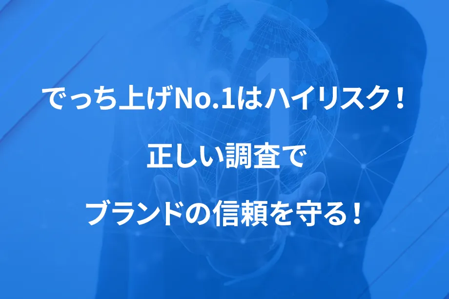 でっち上げNo.1はハイリスク！ 正しい調査でブランドの信頼を守る！