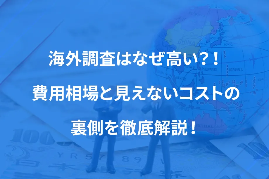 海外調査はなぜ高い？！ 費用相場と見えないコストの裏側を徹底解説！