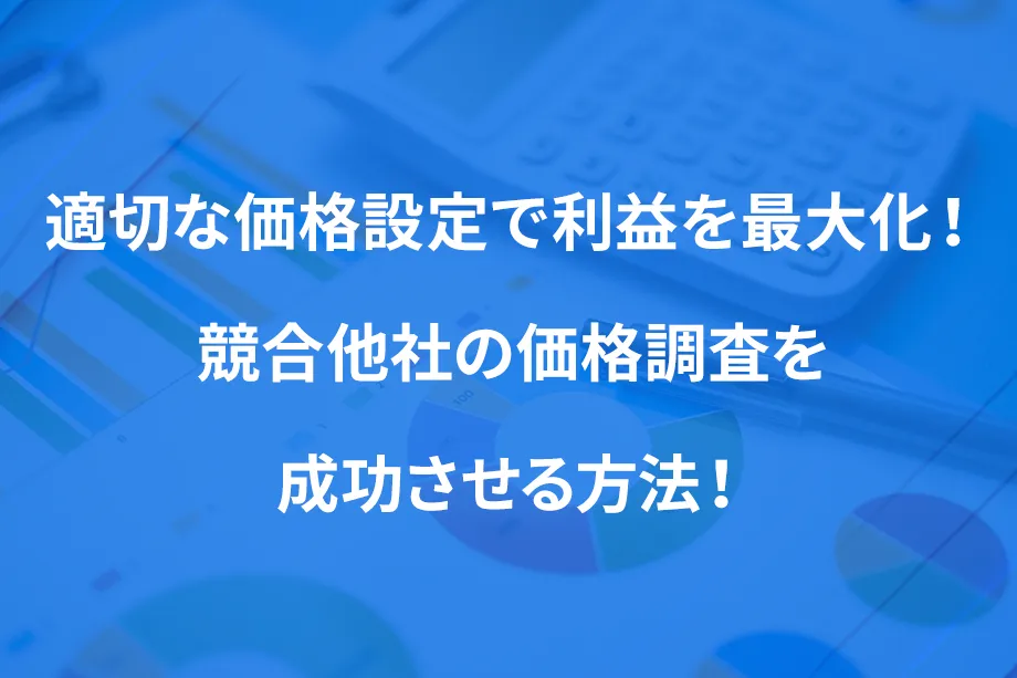 適切な価格設定で利益を最大化！ 競合他社の価格調査を成功させる方法！