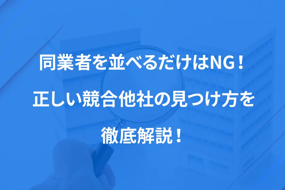 同業者を並べるだけはNG！ 正しい競合他社の見つけ方を徹底解説！