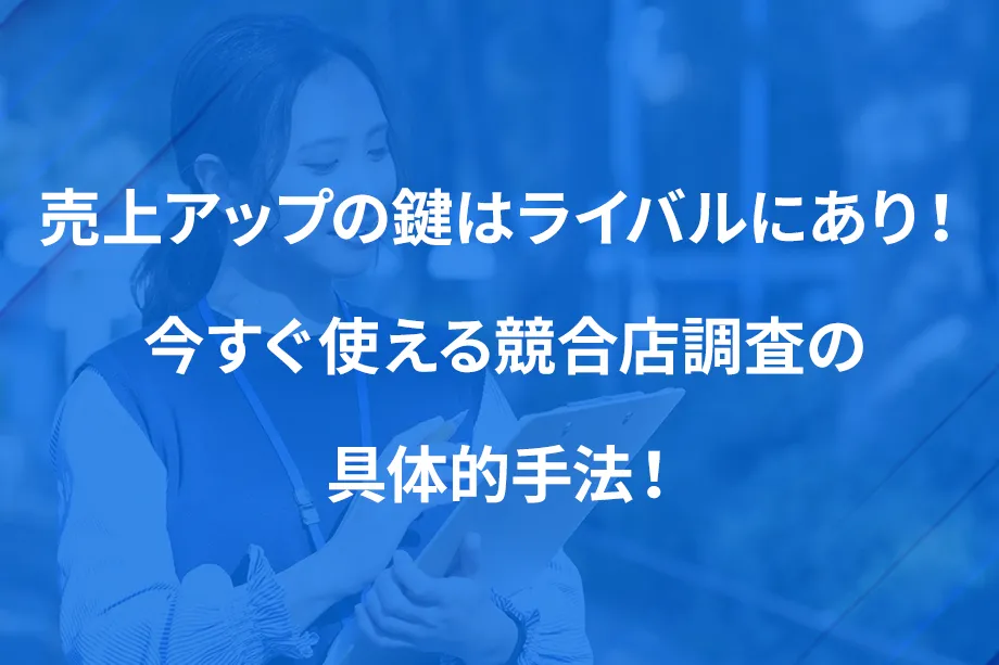 売上アップの鍵はライバルにあり！ 今すぐ使える競合店調査の具体的手法！