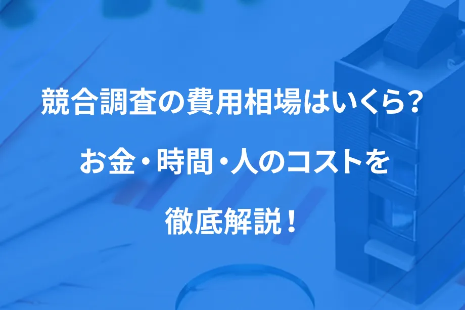 競合調査の費用相場はいくら？ お金・時間・人のコストを徹底解説！