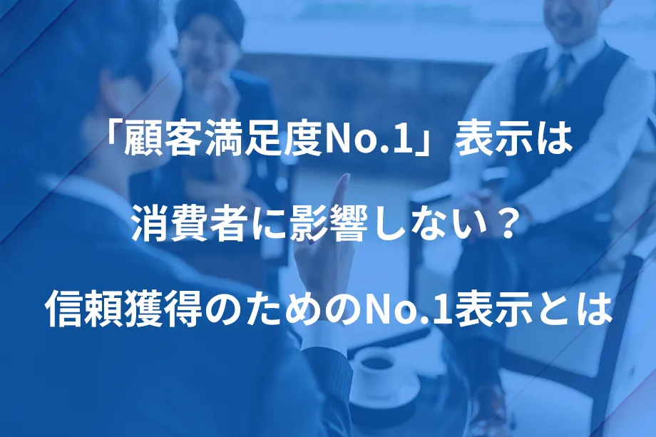 「顧客満足度No.1」表示は消費者に影響しない？信頼獲得のためのo.1表示とは
