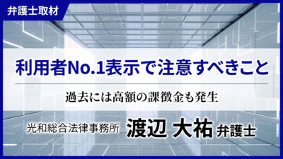 渡辺弁護士へのインタビュー「利用者No.1表示で注意すべきこと」